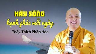 Hãy sống hạnh phúc mỗi ngày - Thầy Thích Pháp Hòa