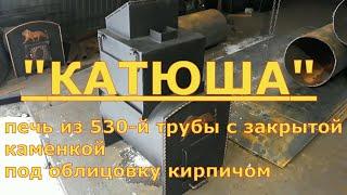 Печь "КАТЮША" с закрытой каменкой под обкладку. Премьера  новой модели печи. Печь из 530-й трубы.
