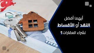 شراء عقارات في تركيا نقداً أو بالأقساط | أيهما أفضل النقد أو بالأقساط لشراء العقارات في تركيا