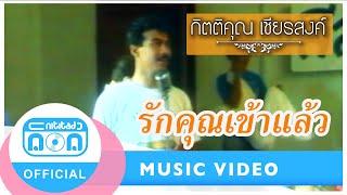 รักคุณเข้าแล้ว - กุ้ง กิตติคุณ เชียรสงค์ [Official Music Video]