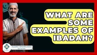 What Are Some Examples Of Ibadah? - Islamic Knowledge Network