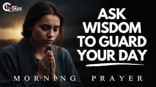 God, Give Me Your Wisdom and Knowledge to Guard My Life Today | Morning Prayer