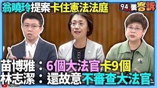 【94要客訴】翁曉玲提案卡住憲法法庭！苗博雅：版本超不合理6個大法官卡9個！林志潔：還故意不審查大法官