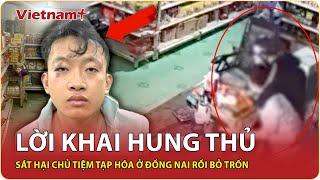 Tối 21/6: Lạnh gáy lời khai hung thủ sát hại nữ chủ tiệm tạp hóa ở Đồng Nai “ra tay vì sợ bị lộ”