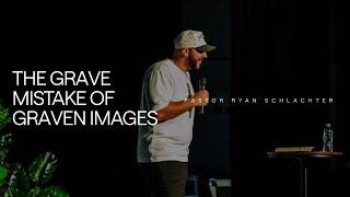 The Grave Mistake of Graven Images | Ryan Schlachter | FOUNT