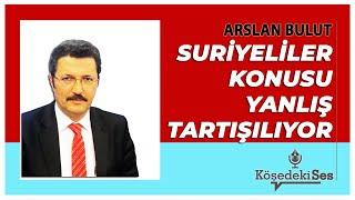 ARSLAN BULUT - Suriyeliler Konusu Yanlış Tartışılıyor * Sesli Köşe Yazısı Dinle *