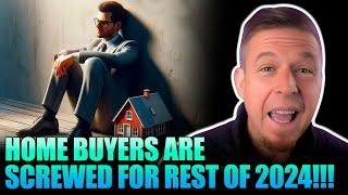 Why Are Home Buyers Screwed For Rest of 2024!!!