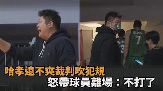 哈孝遠不滿隊員遭裁判吹哨犯規　下秒怒帶球員離場7分鐘：不打了－民視新聞