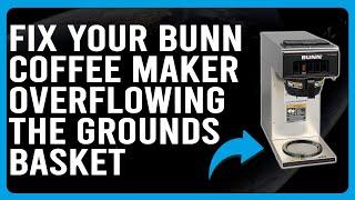 How To Fix Bunn Coffee Maker Overflowing The Ground Basket (Why It Occurs And How To Solve It!)