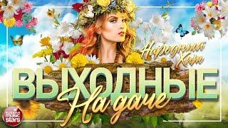 ВЫХОДНЫЕ НА ДАЧЕ  ЛЮБИМЫЕ НАРОДНЫЕ ПЕСНИ  FAVORITE FOLK SONGS 