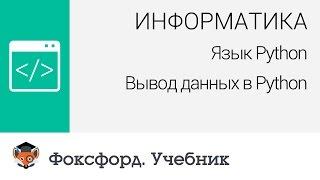 Информатика. Язык Python: Вывод данных в Python. Центр онлайн-обучения «Фоксфорд»