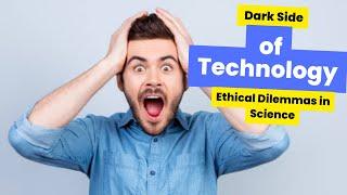 The Dark Side of Technology Ethical Dilemmas in Science