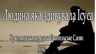 "Людина яка здивувала Ісуса" Християнська передача Євангельське Слово №80