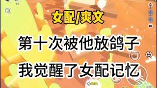 第十次被他放鸽子后，我觉醒了女配记忆，原来他一直在吊着我…#一口气看完 #爽文 #小说 #故事