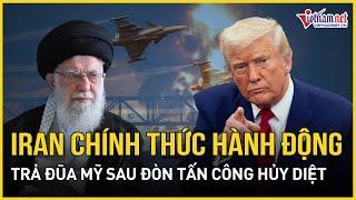 Nóng: Iran chính thức hành động trả đũa Mỹ sau đợt tấn công huỷ diệt 3 cơ sở hạt nhân