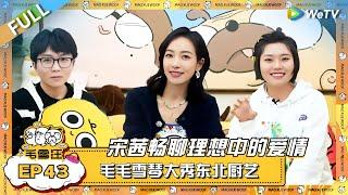 宋茜畅聊理想中的爱情！毛不易李雪琴秀厨艺做东北美食却整懵宋茜？！|《毛雪汪》EP43 FULL #综艺 #宋茜 #李雪琴 #毛不易