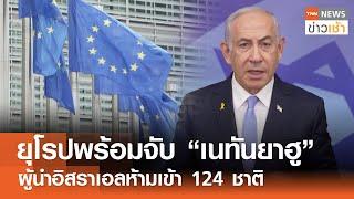 ยุโรปพร้อมจับ "เนทันยาฮู" ผู้นำอิสราเอลห้ามเข้า 124 ชาติ l TNN ข่าวเช้า | 23-11-2024