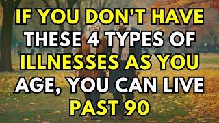 IF YOU DON'T HAVE THESE 4 TYPES OF ILLNESSES AS YOU AGE, YOU CAN LIVE PAST 90