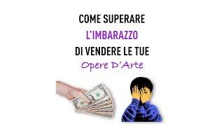 Come superare l'imbarazzo di vendere le tue opere d'arte