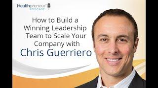 Chris Guerriero: How to Build a Winning Leadership Team to Scale Your Company [Episode 236]