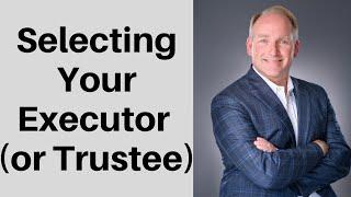 Who Should You Select as Your Executor or Successor Trustee?