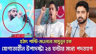 যোগ্যতাহীন উপদেষ্টাদের ২৪ ঘন্টার মধ্যে পদত্যাগ করাতে হবে || মামুনুল হকের কঠিন হুঁশিয়ারি || Sarjis