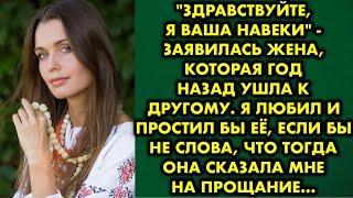 "Здравствуйте, я ваша навеки" -  заявилась жена, которая год назад ушла к другому. Я любил и простил