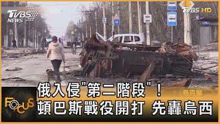 俄羅斯入侵「第二階段」！頓巴斯戰役開打 先轟烏西｜方念華｜FOCUS全球新聞 20220419