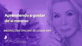 Aprendendo a Gostar de Si Mesmo - Meditação oficial Louise Hay