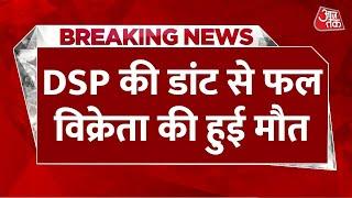 Breaking News: DSP की डांट से फल विक्रेता की हार्ट अटैक से मौत, गुस्साए दुकानदारों ने किया प्रदर्शन