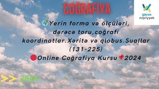 Yerin forma və ölçüləri,dərəcə toru,coğrafi koordinatlar.Xəritə və qlobus.Suallar (131-225)2024