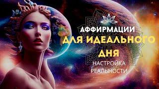 АФФИРМАЦИИ ДЛЯ ИДЕАЛЬНОГО ДНЯ! НАСТРОЙКА СВОЕЙ РЕАЛЬНОСТИ! ПОПРОБУЙ ПОСЛУШАТЬ 10 МИНУТ!