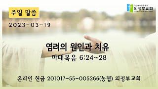 [주일 설교] 2023-03-19┃염려의 원인과 치유 (마 6:24~28)┃의정부교회