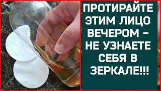 ПРОТИРАЙТЕ ЭТИМ ЛИЦО ВЕЧЕРОМ - ОТ МОРЩИН И ПЯТЕН НА КОЖЕ! Натуральный рецепт 