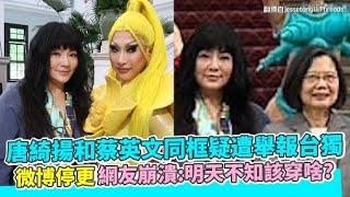 唐綺揚和蔡英文同框疑遭舉報台獨 微博停更網友崩潰：明天不知該穿啥？｜非凡全娛樂