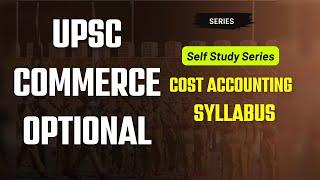 UPSC Commerce Optional: Complete Self-Study Guide to Cost Accounting Syllabus | Self-Study Series