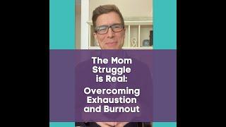 The Mom Struggle is Real: Overcoming Exhaustion and Burnout