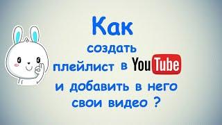 Как создать плейлист в Ютубе и добавить туда свои видео ?