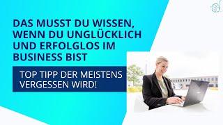 Das musst du wissen, wenn du unglücklich & erfolglos im Business bist | Top Tipp