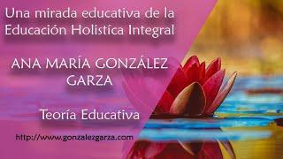 Ana Maria Gonzalez Garza  -  Pedagogia del Saber Ser / Educación Holistica