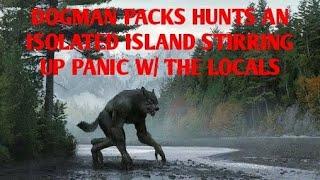 DOGMAN PACK HUNTS ON A ISOLATED ISLAND STIRRING UP PANIC TO THE LOCALS