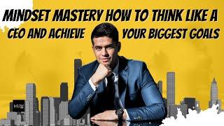 Mindset Mastery How to Think Like a CEO and Achieve Your Biggest Goals 