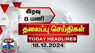 LIVE : இரவு 8 மணி தலைப்பு செய்திகள் (18-12-2024) | 7PM Headlines | Thanthi TV | Today Headlines