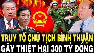 TBT Tô Lâm Đốt Lò Mạnh: TRUY TỐ Cựu Chủ Tịch UBND Bình Thuận Gây Thiệt Hại 300 Tỷ Đồng