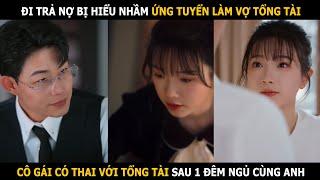 Đi trả nợ bị hiểu nhầm ứng tuyển làm vợ tổng tài, cô gái có thai với tổng tài sau 1 đêm ngủ cùng anh
