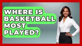 Where Is Basketball Most Played? - TheSportXpert.com