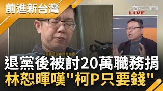 林恕暉嘆"柯P只要錢"！退黨後被柯文哲討20萬職務捐  還被諷"沒盡義務" 直言好像被討債..柯無心經營民眾黨 把黨當選總統金庫？│鍾年晃主持│【前進新台灣 焦點話題】20230102│三立新聞台