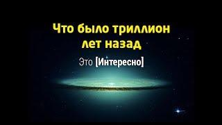 Что было триллион лет назад?