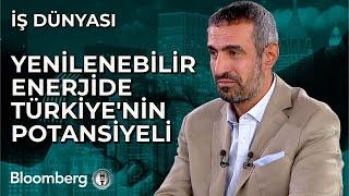 İş Dünyası - Yenilenebilir Enerjide Türkiye'nin Potansiyeli | 17 Eylül 2024