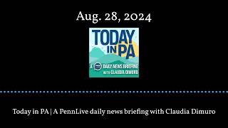 Today in PA | A PennLive daily news briefing with Claudia Dimuro - Aug. 28, 2024